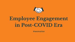 EMPLOYEE ENGAGEMENT IN POST COVID ERA